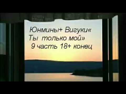 Видео: Юнмины+ Вигуки « Ты только мой» 9 часть конец