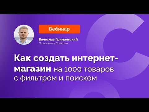 Видео: Запись Вебинара "Как создать интернет-магазин на сотни или тысячи товаров с фильтрами и поиском"