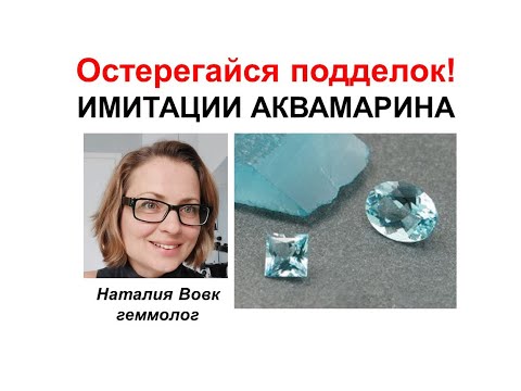 Видео: Осторожно! Подделка! Имитации аквамарина. Видео геммолога Наталии Вовк .