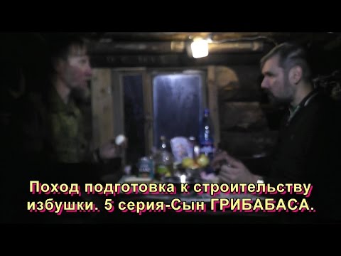 Видео: Поход подготовка к строительству избушки. 5 серия-Сын ГРИБАБАСА.