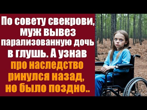 Видео: По совету свекрови муж вывез парализованную дочь в глушь, но узнав о наследстве — ринулся назад…