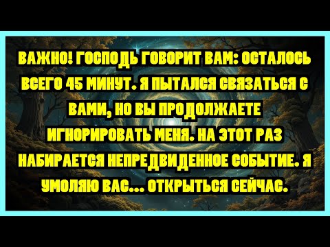 Видео: ВАЖНО! ГОСПОДЬ ГОВОРИТ ВАМ: ОСТАЛОСЬ ВСЕГО 45 МИНУТ. Я ПЫТАЛСЯ СВЯЗАТЬСЯ С ВАМИ, НО ВЫ...