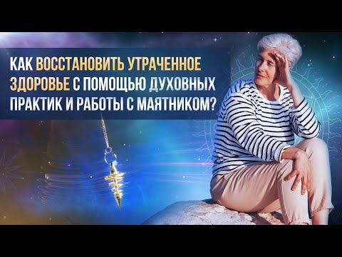 Видео: Как восстановить утраченное здоровье с помощью духовных практик и работы с маятником? Самоисцеление.