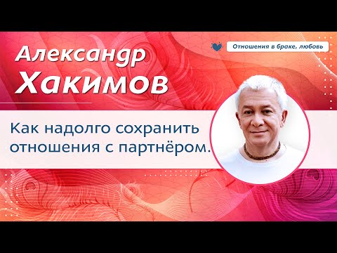 Видео: Как надолго сохранить отношения с партнёром. - Александр Хакимов.
