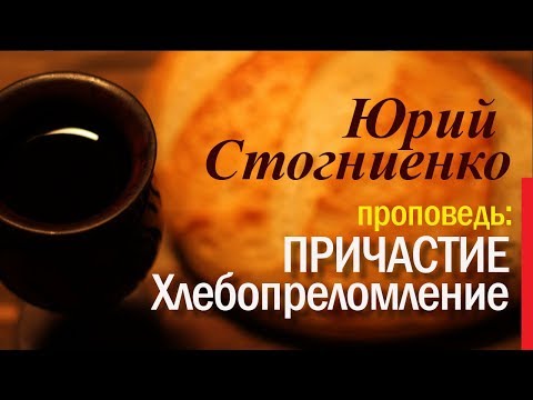 Видео: Причастие. Евхаристия. Хлебопреломление проповедь. Пастор Юрий Стогниенко.