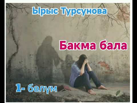 Видео: Ырыс Турсунова Бакма бала 1- бөлүм