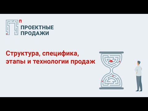 Видео: Проектные продажи: структура, специфика, этапы и технологии продаж.