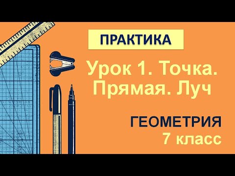 Видео: 7 класс. Геометрия. Урок 1. ПРАКТИКА: Точка. Прямая. Луч