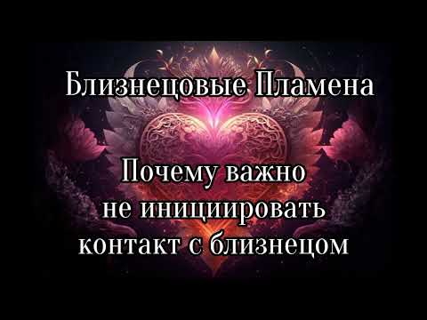 Видео: Близнецовые пламена. Почему важно не инициировать контакт с близнецом?