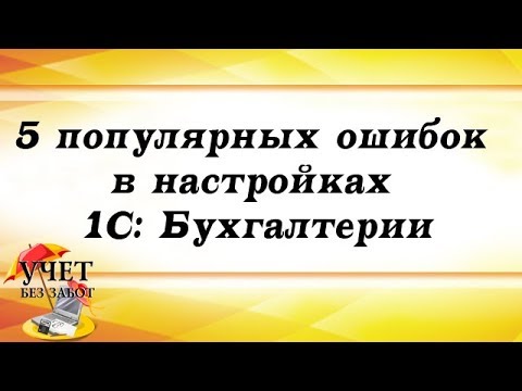 Видео: 5 популярных ошибок в настройках 1С Бухгалтерии