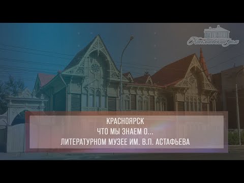 Видео: Красноярск. Что мы знаем о... Литературном музее им. В.П. Астафьева