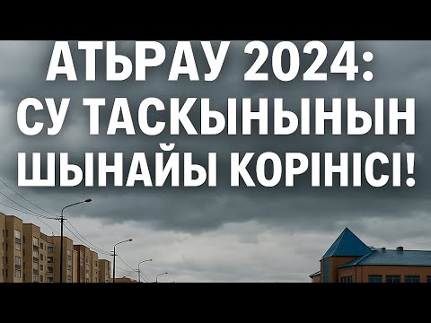 Видео: Атырау 2024: Су тасқынының шынайы көрінісі!