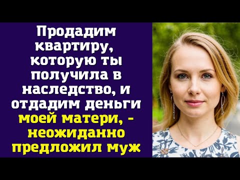 Видео: Продадим квартиру, которую ты получила в наследство, и отдадим деньги моей матери