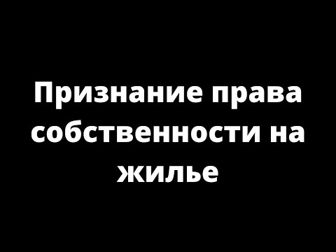 Видео: ПРИЗНАНИЕ ПРАВА СОБСТВЕННОСТИНА ЖИЛЬЕ