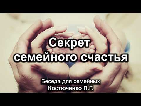 Видео: Секрет семейного счастья. Костюченко П.Г. Беседа для семейных. МСЦ ЕХБ
