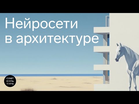 Видео: Нейросети в архитектуре. Лекция курса «Нейросети: прототипирование архитектуры»