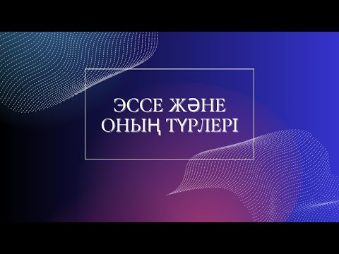 Видео: ЭССЕ ЖӘНЕ ОНЫҢ ТҮРЛЕРІ