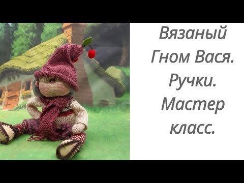 Видео: Вязаный гном. Мастер класс.Часть 2. Ручки.