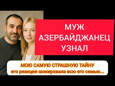 Видео: МОЙ МУЖ-АЗЕРБАЙДЖАНЕЦ УЗНАЛ МОЮ САМУЮ СТРАШНУЮ ТАЙНУ – его реакция шокировала всю его семью!