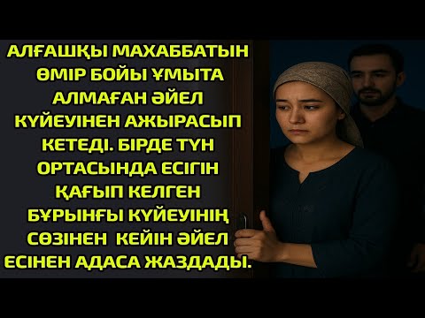Видео: АЛҒАШҚЫ МАХАББАТЫН ӨМІР БОЙЫ ҰМЫТА АЛМАҒАН ӘЙЕЛ КҮЙЕУІНЕН АЖЫРАСЫП КЕТЕДІ. БІРДЕ ТҮН ОРТАСЫНДА ЕСІГІ