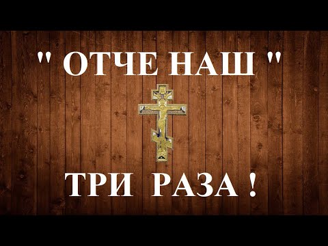 Видео: ОТЧЕ НАШ  ТРИ РАЗА  Молитва