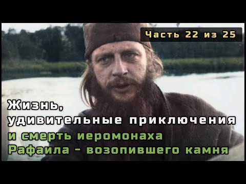 Видео: 22. Жизнь, удивительные приключения и смерть иеромонаха Рафаила - возопившего камня. Часть 22 из 25