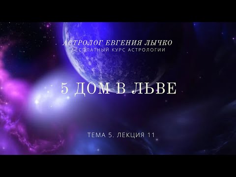 Видео: Тема 5, лекция 11. 5 дом во Льве