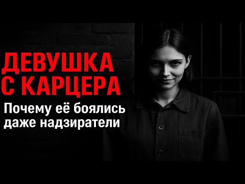 Видео: ДЕВУШКА С КАРЦЕРА | Почему её боялись даже надзиратели?