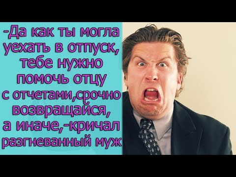 Видео: — Да как ты могла уехать в отпуск, тебе нужно помочь отцу с отчетами, срочно возвращайся, а иначе..