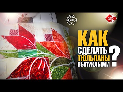 Видео: Лоскутный эфир 598.  Как сделать тюльпаны выпуклыми, а Лоскутное одеяло очень теплым?