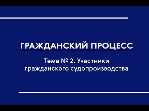 Видео: ГПП (Ч. I) (ОЗФО). Участники гражданского судопроизводства (Ч. 2)