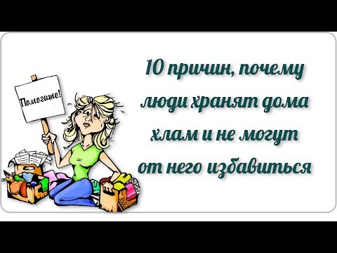 Видео: 10 причин, почему люди хранят дома хлам и не могут от него избавиться