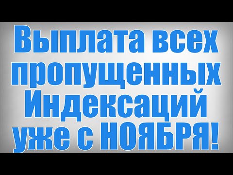 Видео: Выплата всех пропущенных Индексаций уже с НОЯБРЯ!