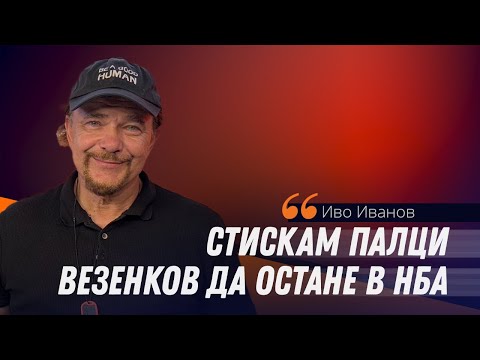 Видео: Иво Иванов: Шансът Везенков да заиграе в Торонто е към 80%
