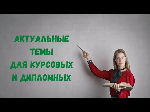 Видео: Актуальная тема для курсовой и дипломной. Примеры актуальных тем