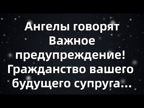 Видео: Ангелы говорят  Важное предупреждение! Гражданство вашего будущего супруга...