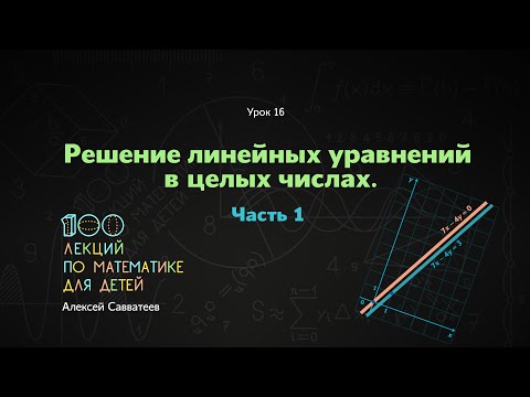 Видео: 16. Решение линейных уравнений в целых числах. Часть 1. Алексей Савватеев. 100 уроков математики