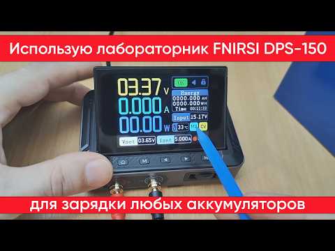 Видео: Лабораторный блок питания FNIRSI DPS-150 и его применение для зарядки любых типов аккумуляторов