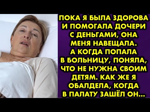 Видео: Пока я была здорова и помогала дочери с деньгами, она меня навещала. А когда попала в больницу…