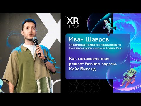 Видео: Иван Шавров – Как метавселенная решает бизнес-задачи. Кейс Биленд | «XR среда»