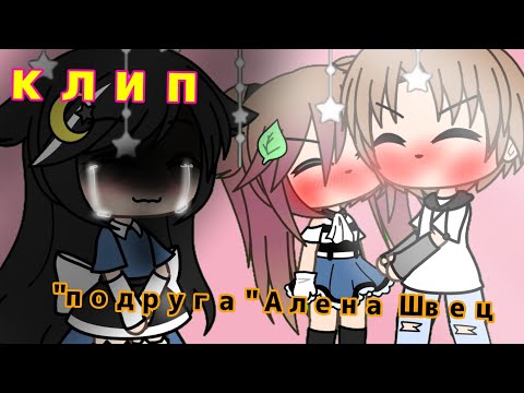 Видео: {клип}_Алена Швец- ПОДРУГА~(гача лайв)/Ханаки~сан✨✌️
