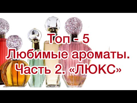 Видео: ТОП - 5 Любимые ароматы.  Часть 2. "ЛЮКС".