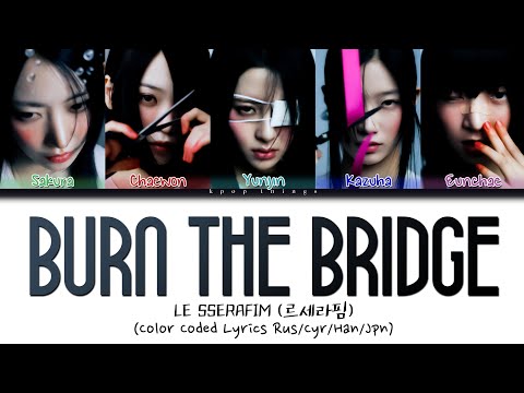 Видео: LE SSERAFIM (르세라핌) 'Burn the Bridge' (ПЕРЕВОД НА РУССКИЙ Color Coded Lyrics Rus/Cyr/Han/Jpn)