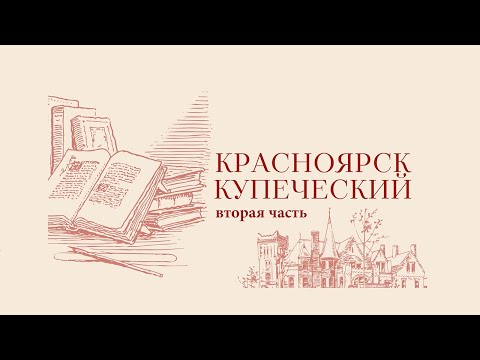 Видео: Красноярск купеческий | 2 часть