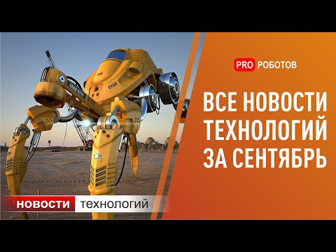 Видео: Новейшие роботы и технологии будущего: все новости технологий за сентябрь в одном выпуске!
