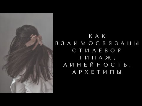 Видео: ВЗАИМОСВЯЗЬ СТИЛЕВОГО ТИПАЖА, ЛИНЕЙНОСТИ ВНЕШНОСТИ И АРХЕТИПОВ