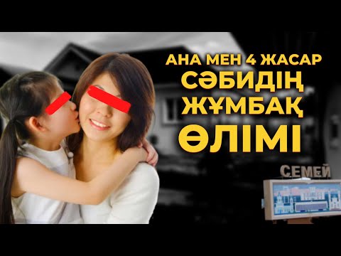 Видео: АНА МЕН 4 ЖАСАР СӘБИДІҢ ЖҰМБАҚ ӨЛІМІ | СЕМЕЙ