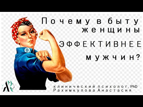 Видео: Почему в быту женщины эффективнее мужчин?