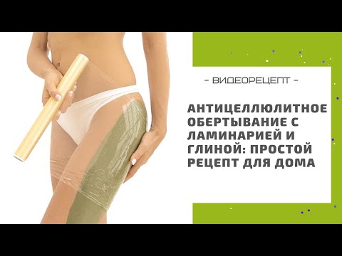Видео: Антицеллюлитное обертывание с ламинарией и глиной: простой рецепт для дома