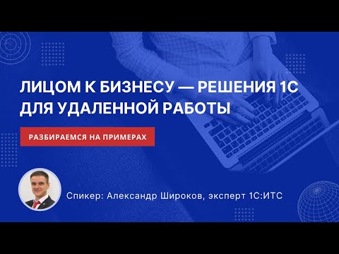 Видео: Вебинар «Лицом к бизнесу – решения 1С для удаленной работы»